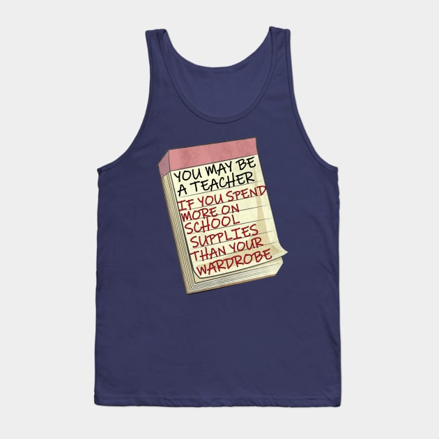 Funny Teacher  Quote, You May Be A Teacher If...Funny saying, You may be a teacher if you spend more on school supplies than you do your wardrobe Tank Top by tamdevo1